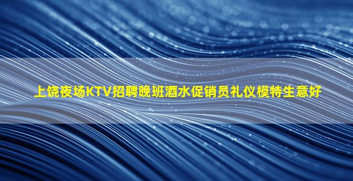 上饶夜场KTV招聘晚班酒水促销员礼仪模特生意好